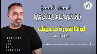                                                                  نعيم الشيخ   لولا العوزة ماجيتك دندنها