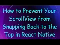 How to Prevent Your ScrollView from Snapping Back to the Top in React Native