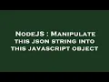 NodeJS Manipulate this json string into this javascript object