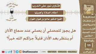 هل يجوز للمصلي أن يصلي عند سماع الأذان أم ينتظر بعد الأذان قليلا جزاكم الله خيرا الشيخ الفوزان 