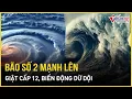 Download Lagu Bão số 2 tiếp tục mạnh lên thần tốc, giật cấp 12, biển động dữ dội, sóng cao 6m trên biển Đông