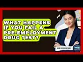 What Happens If You Fail A Pre-Employment Drug Test - Mind Over Substance