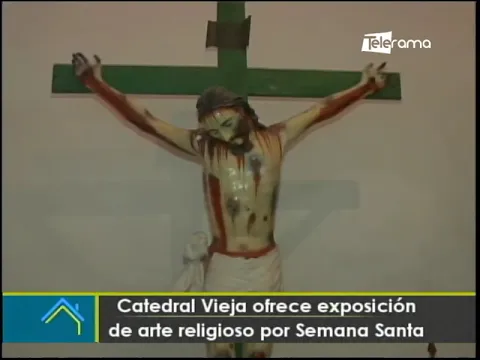 Catedral Vieja ofrece exposición de arte religioso por Semana Santa
