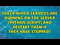 Check which services are running on the server python script and restart them if they have