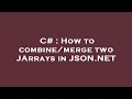 C How to two JArrays in JSON NET