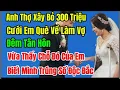 Lagu Thợ Xây Bỏ 300 Triệu Cưới Em Què Làm Vợ,Đêm Tân Hôn Vừa Thấy Chỗ Đó Của Em Biết Mình Trúng Số ĐộcĐắ