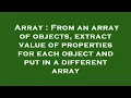 Array From an array of objects extract value of properties for each object and put in a different