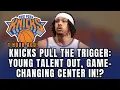 KNICKS SACRIFICE YOUNG TALENT TO LAND THE CENTER WHO FINALLY FIXES THEIR BIGGEST PROBLEM