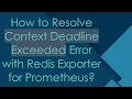 How to Resolve Context Deadline Exceeded Error with Redis Exporter for Prometheus