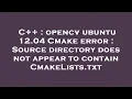 C opencv ubuntu 12 04 Cmake error Source directory does not appear to contain CmakeLists txt