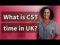 What is CST time in UK