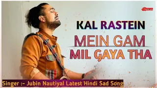 kal raste me gam mil gaya tha jubin nautiyal humnava mere latest hindi sad song 