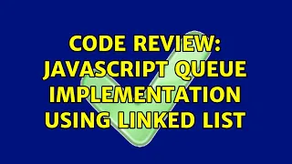Code Review JavaScript queue implementation using linked list 2 Solutions