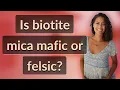 Is biotite mica mafic or felsic