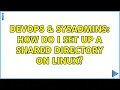 DevOps SysAdmins How do I set up a shared directory on Linux 3 Solutions