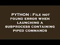 PYTHON File not found error when launching a subprocess containing piped commands
