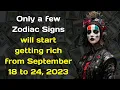 Only a few Zodiac Signs will start getting rich from September 18 to 24 2023