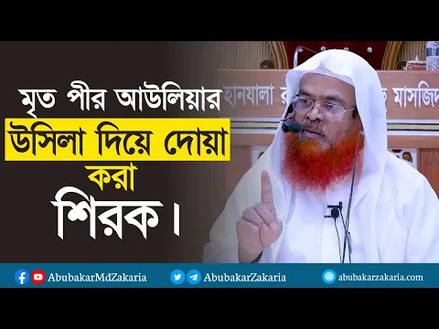 মৃত পীর বা আউলিয়ার উসিলা দিয়ে দোয়া করা শিরক। প্রফেসর ড. আবু বকর মুহাম্মাদ যাকারিয়া