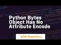python bytes object has no attribute encode