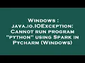 Windows java io IOException Cannot run program python using Spark in Pycharm Windows