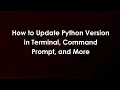 How to Update Python Version in Terminal Command Prompt and More