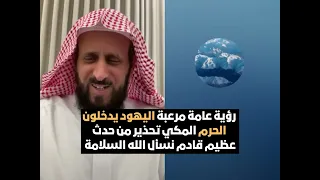 رؤية عامة مرعبة اليهود يدخلون الحرم المكي تحذير من حدث عظيم قادم نسأل الله السلامة الشيخ فهد القرني 