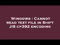 Windows Cannot read text file in Shift JIS cp392 encoding