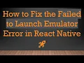 How to Fix the Failed to Launch Emulator Error in React Native