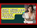 How Much Are Seth Thomas Clocks Worth - The Collectibles Guide
