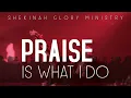 Shekinah Glory Ministry - Praise Is What I Do