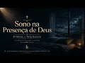 Sono na Presença de Deus | Entregue Esta Noite ao Senhor e Descanse em Paz 🌙🙏