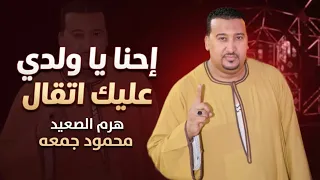 إحنا ياولدي عليك إتقال        هرم الصعيد محمود جمعه دندنها