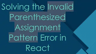 Solving the Invalid Parenthesized Assignment Pattern Error in React