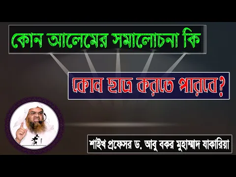 প্রশ্ন : কোন আলেমের সমালোচনা কি কোন ছাত্র করতে পারবে? শাইখ প্রফেসর ড. আবু বকর মুহাম্মাদ যাকারিয়া