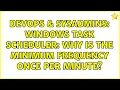 DevOps SysAdmins Windows Task Scheduler Why is the minimum frequency once per minute
