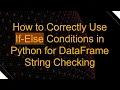 How to Correctly Use If-Else Conditions in Python for DataFrame String Checking