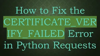 How to Fix the CERTIFICATE - VERIFY