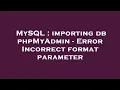 MySQL importing db phpMyAdmin - Error Incorrect format parameter
