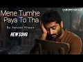 Lagu Mene Tumhe Paya To Tha – Aarzoo Khaan | Arijit Singh Style | New Heart Touching song 2025