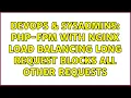 DevOps SysAdmins PHP-FPM with nginx load balancing long request blocks all other requests