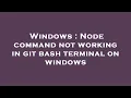 Windows Node command not working in git bash terminal on windows