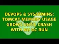 DevOps SysAdmins Tomcat memory usage grows until crash with no GC run
