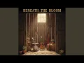 Lagu BENEATH THE BLOOM (A Song for tending the Soul)