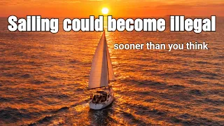 Sailing may become illegal sooner than you think.
