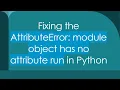 Fixing the AttributeError module object has no attribute run in Python