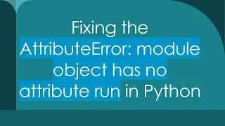 Fixing the AttributeError module object has no attribute run in Python