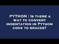 PYTHON Is there a way to convert indentation in Python code to braces