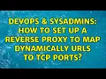DevOps SysAdmins How to set up a reverse proxy to map dynamically URLs to TCP ports