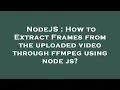 NodeJS How to Extract Frames from the uploaded through ffmpeg using node js