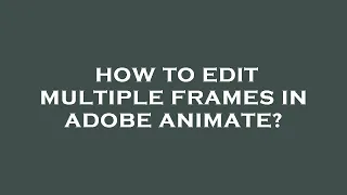 How to edit multiple frames in adobe animate